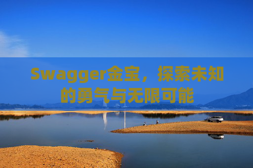 Swagger金宝,探索未知的勇气与无限可能 Swagger金宝,探索未知的勇气与无限可能