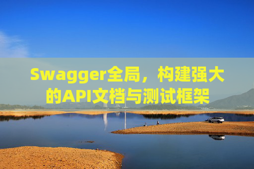 Swagger全局，构建强大的API文档与测试框架