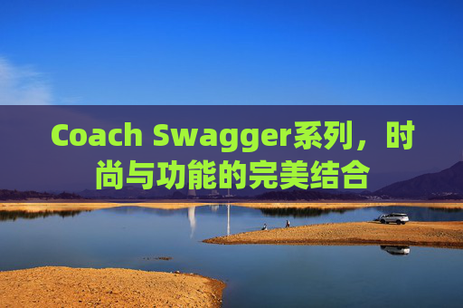 Coach Swagger系列，时尚与功能的完美结合