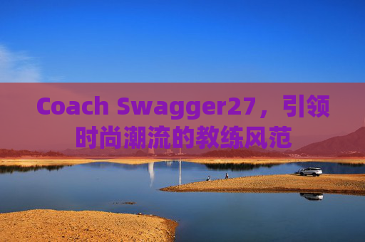 Coach Swagger27，引领时尚潮流的教练风范