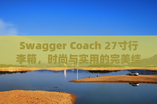 Swagger Coach 27寸行李箱，时尚与实用的完美结合