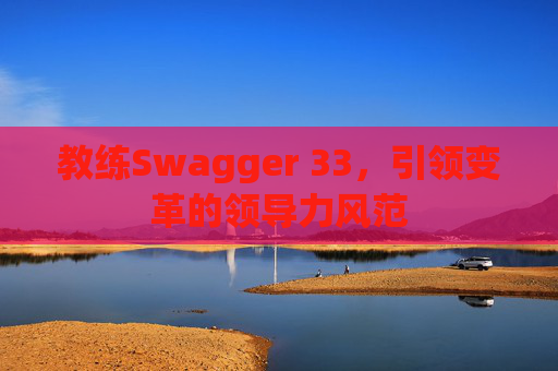 教练Swagger 33，引领变革的领导力风范