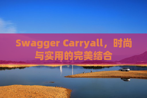 Swagger Carryall，时尚与实用的完美结合