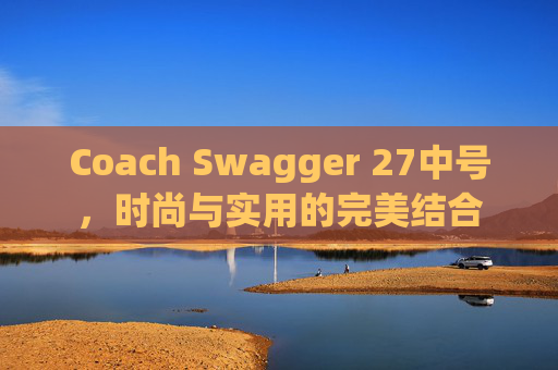 Coach Swagger 27中号，时尚与实用的完美结合