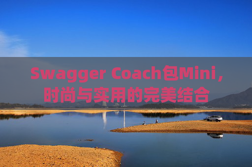 Swagger Coach包Mini，时尚与实用的完美结合