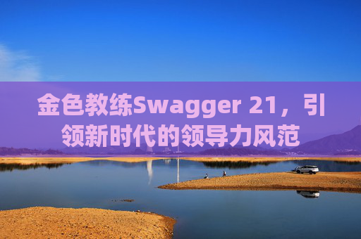 金色教练Swagger 21，引领新时代的领导力风范