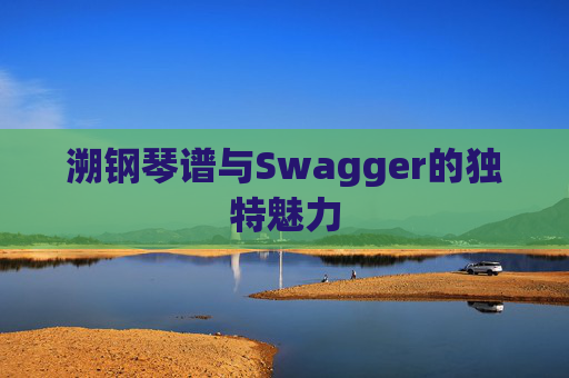 溯钢琴谱与Swagger的独特魅力