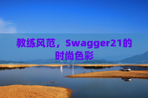 教练风范，Swagger21的时尚色彩