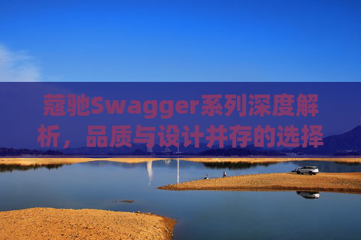 蔻驰Swagger系列深度解析，品质与设计并存的选择