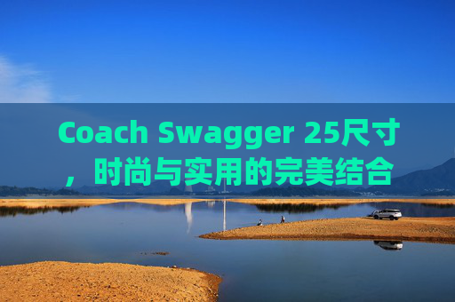 Coach Swagger 25尺寸，时尚与实用的完美结合